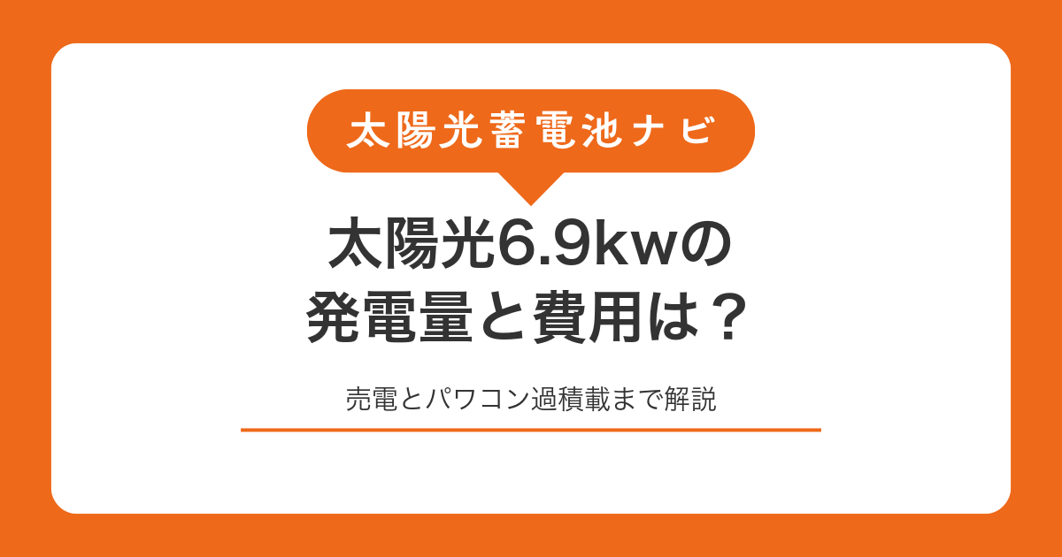 太陽光6.9kwの発電量と費用は？売電とパワコン過積載まで解説