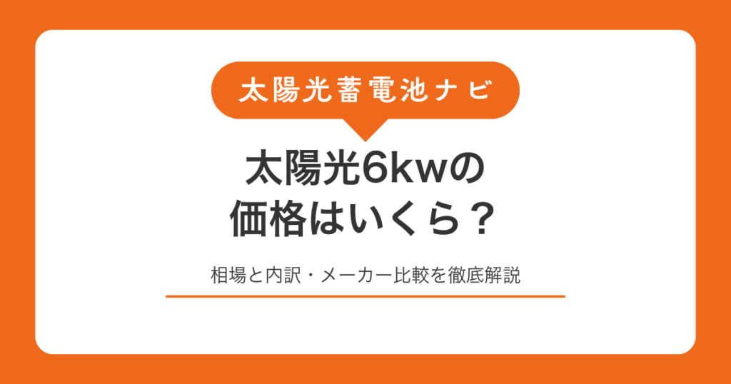 太陽光6kwの価格はいくら？相場と内訳・メーカー比較を徹底解説