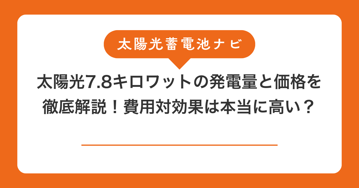 太陽光7.8キロワットの発電量と価格を徹底解説！費用対効果は本当に高い？